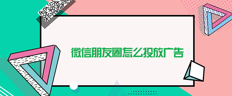 微信朋友圈怎么投放广告?微信朋友圈广告投放技巧！