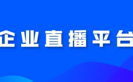 企业直播平台有哪些?企业直播平台介绍!