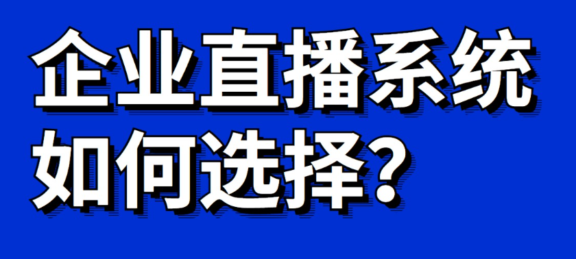 企业直播用哪家直播系统好?企业直播运营系统平台!