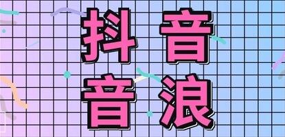 抖音音浪来源=抖音的音浪是怎么产生的